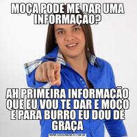 MOÇA PODE ME DAR UMA INFORMAÇÃO?AH PRIMEIRA INFORMAÇÃO QUE EU VOU TE DAR E MOÇO E PARA BURRO EU DOU DE GRAÇA