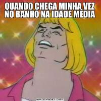 QUANDO CHEGA MINHA VEZ NO BANHO NA IDADE MÉDIA