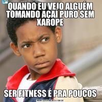 QUANDO EU VEJO ALGUÉM TOMANDO AÇAÍ PURO SEM XAROPESER FITNESS É PRA POUCOS