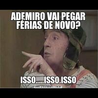 ADEMIRO VAI PEGAR FÉRIAS DE NOVO?ISSO.....ISSO.ISSO