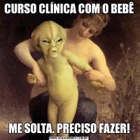 CURSO CLÍNICA COM O BEBÊME SOLTA. PRECISO FAZER!