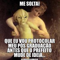 ME SOLTA!QUE EU VOU PROTOCOLAR MEU PÓS GRADUAÇÃO ANTES QUE O PREFEITO MUDE DE IDEIA...
