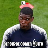 EU:DEPOIS DE COMER MUITO 