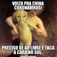 VOLTA PRA CHINA CORONAVÍRUS!PRECISO DE AR LIVRE E TACA  A CARA NO SOL..