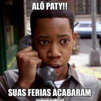 ALÔ PATY!!SUAS FERIAS ACABARAM