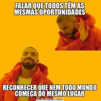 FALAR QUE TODOS TÊM AS MESMAS OPORTUNIDADESRECONHECER QUE NEM TODO MUNDO COMEÇA DO MESMO LUGAR