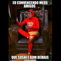 EU CONVENCENDO MEUS AMIGOS QUE SUSHI É BOM DEMAIS