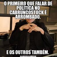 O PRIMEIRO QUE FALAR DE POLÍTICA NO CABRUNCOSTOCK É ARROMBADO.E OS OUTROS TAMBÉM. 