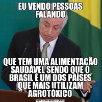 EU VENDO PESSOAS FALANDOQUE TEM UMA ALIMENTAÇÃO SAUDÁVEL SENDO QUE O BRASIL É UM DOS PAÍSES QUE MAIS UTILIZAM AGROTÓXICO