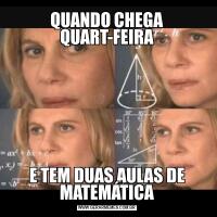 QUANDO CHEGA QUART-FEIRAE TEM DUAS AULAS DE MATEMÁTICA