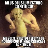 MEUS DEUS! UM ESTUDO CIENTÍFICO!ME SOLTE, PRECISO REFUTAR DE ACORDO COM MINHAS CRENÇAS E ACHISMOS!