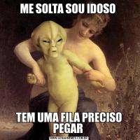 ME SOLTA SOU IDOSO TEM UMA FILA PRECISO PEGAR 