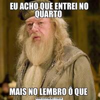 EU ACHO QUE ENTREI NO QUARTO MAIS NO LEMBRO Ô QUE 