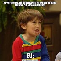 A PROFESSORA ME HUMILHANDO NA FRENTE DE TODO MUNDO. ELA VIRA AS COSTAS!EU: