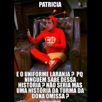 PATRICIAE O UNIFORME LARANJA ?  PQ  NINGUÉM SABE DESSA HISTÓRIA ? NÃO SERIA MAS UMA HISTÓRIA DA TURMA DA DONA OMISSA ?