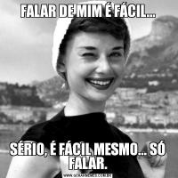FALAR DE MIM É FÁCIL...SÉRIO, É FÁCIL MESMO... SÓ FALAR.