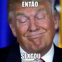 ENTÃO SEXTOU
