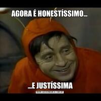 AGORA É HONESTÍSSIMO... ...E JUSTÍSSIMA