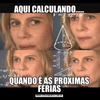 AQUI CALCULANDO.....QUANDO É AS PROXIMAS FÉRIAS