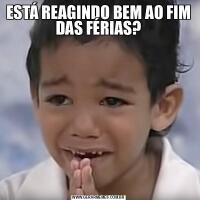 ESTÁ REAGINDO BEM AO FIM DAS FÉRIAS?