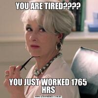 YOU ARE TIRED????YOU JUST WORKED 1765 HRS