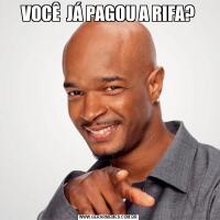 VOCÊ  JÁ PAGOU A RIFA?