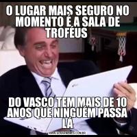 O LUGAR MAIS SEGURO NO MOMENTO É A SALA DE TROFÉUS DO VASCO TEM MAIS DE 10 ANOS QUE NINGUÉM PASSA LÁ