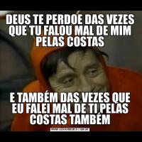 DEUS TE PERDOE DAS VEZES QUE TU FALOU MAL DE MIM PELAS COSTASE TAMBÉM DAS VEZES QUE EU FALEI MAL DE TI PELAS COSTAS TAMBÉM