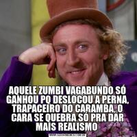 AQUELE ZUMBI VAGABUNDO SÓ GANHOU PQ DESLOCOU A PERNA, TRAPACEIRO DO CARAMBA, O CARA SE QUEBRA SÓ PRA DAR MAIS REALISMO 