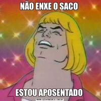 NÃO ENXE O SACO ESTOU APOSENTADO 