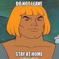 DO NOT LEAVESTAY AT HOME