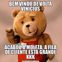 BEM VINDO DE VOLTA VINICIUSACABOU A MOLEZA, A FILA DE CLIENTE ESTÁ GRANDE KKK