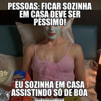 PESSOAS: FICAR SOZINHA EM CASA DEVE SER PÉSSIMO!EU SOZINHA EM CASA ASSISTINDO SÓ DE BOA