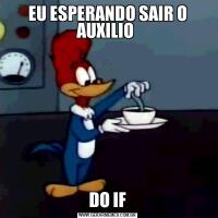EU ESPERANDO SAIR O AUXILIO DO IF