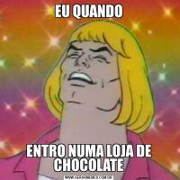 EU QUANDOENTRO NUMA LOJA DE CHOCOLATE