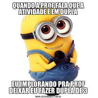 QUANDO A PROF FALA QUE A ATIVIDADE É EM DUPLAEU IMPLORANDO PRA PROF DEIXAR EU FAZER DUPLA DE 3