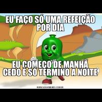 EU FAÇO SÓ UMA REFEIÇÃO POR DIAEU COMEÇO DE MANHÃ CEDO É SÓ TERMINO A NOITE 