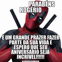                     PARABÉNS ROGÉRIOÉ UM GRANDE PRAZER FAZER PARTE DA SUA VIDA E ESPERO QUE SEU ANIVERSÁRIO SEJA INCRÍVEL!!!!!!