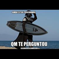 AINDA ESTOU PROCURANDO                          QM TE PERGUNTOU