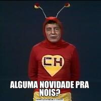 ALGUMA NOVIDADE PRA NOIS?
