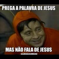 PREGA A PALAVRA DE JESUS MAS NÃO FALA DE JESUS 