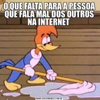 O QUE FALTA PARA A PESSOA QUE FALA MAL DOS OUTROS NA INTERNET 
