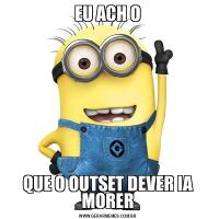 EU ACH OQUE O OUTSET DEVER IA MORER