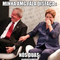 MINHA AMG FALA DISFAÇA :NÓS DUAS: