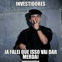 INVESTIDORESJA FALEI QUE ISSO VAI DAR MERDA!