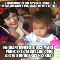 EU RECLAMANDO QUE O PARECERISTA ESTÁ ATRASADO COM A AVALIAÇÃO DO MEU ARTIGOENQUANTO EU ESTOU COM TRÊS PARECERES ATRASADOS PRO ARTIGO DE OUTRAS PESSOAS