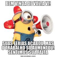 BEM VINDA DE VOLTA VI!SUAS FÉRIAS ACABOU, MAS O TRABALHO SÓ AUMENTOU! SENTIMOS SUA FALTA