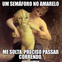 UM SEMÁFORO NO AMARELOME SOLTA, PRECISO PASSAR CORRENDO.