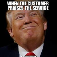WHEN THE CUSTOMER PRAISES THE SERVICE