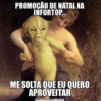 PROMOÇÃO DE NATAL NA INFORTOP...ME SOLTA QUE EU QUERO APROVEITAR